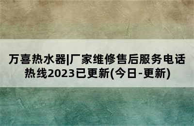 万喜热水器|厂家维修售后服务电话热线2023已更新(今日-更新)